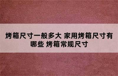 烤箱尺寸一般多大 家用烤箱尺寸有哪些 烤箱常规尺寸